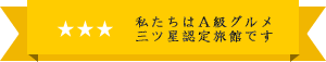 私たちはA級グルメ 三ツ星認定旅館です