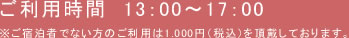 ご利用時間13:00~17:00 ※ご宿泊者でない方のご利用は1,000円(税込)を頂戴しております。