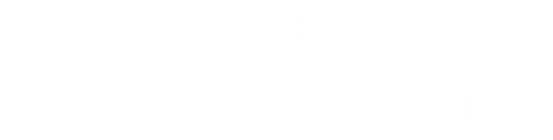 ようこそ 四季豊かな 「 雪国 Snowcountry」へ