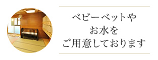 ベビーベッドやお水をご用意しております。