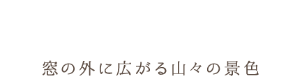 窓の外に広がる山々の景色