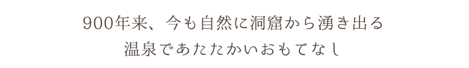 900年来、今も自然に洞窟から湧き出る温泉であたたかいおもてなし