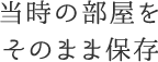 当時の部屋をそのまま保存