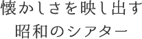 懐かしさを映し出す昭和のシアター